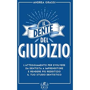 Grassi, Andrea Il dente del giudizio. L'atteggiamento per evolvere da dentista a imprenditore e rendere più redditizio il tuo studio dentistico Grassi, Andrea Il dente del giudizio. L'atteggiamento per evolvere da dentista a imprenditore e rendere più redditizio il tuo studio dentistico