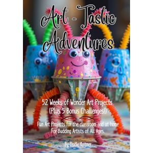 Kritner, Dodie Art-Tastic Adventures: 52 Weeks of Wonder Art Projects (Plus 5 Bonus Challenges!) Kritner, Dodie Art-Tastic Adventures: 52 Weeks of Wonder Art Projects (Plus 5 Bonus Challenges!)