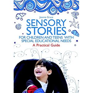 Joanna Grace Sensory Stories for Children and Teens with Special Educational Needs: A Practical Guide Joanna Grace Sensory Stories for Children and Teens with Special Educational Needs: A Practical Guide