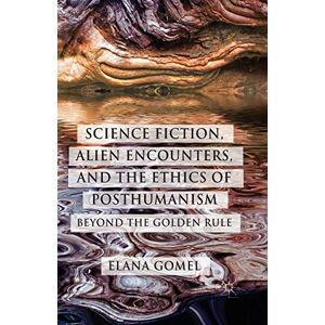 Gomel, E. Science Fiction, Alien Encounters, and the Ethics of Posthumanism: Beyond the Golden Rule Gomel, E. Science Fiction, Alien Encounters, and the Ethics of Posthumanism: Beyond the Golden Rule