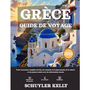 Kelly, Schuyler Grèce Guide De Voyage 2025: Votre couverture complète des îles, du continent, de la gastronomie, de la culture et des joyaux cachés avec des informations locales Kelly, Schuyler Grèce Guide De Voyage 2025: Votre couverture complète des îles, du continent, de la gastronomie, de la culture et des joyaux cachés avec des informations locales