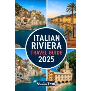 Fred, Giulia ITALIAN RIVIERA TRAVEL GUIDE 2025: Your Ultimate Companion to Exploring Cinque Terre, Portofino, Santa Margherita Ligure, San Remo, and More of Liguria’s Stunning Coastline Fred, Giulia ITALIAN RIVIERA TRAVEL GUIDE 2025: Your Ultimate Companion to Exploring Cinque Terre, Portofino, Santa Margherita Ligure, San Remo, and More of Liguria’s Stunning Coastline