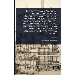 Partridge, Charles S Electrotyping; a Practical Treatise on the art of Electrotyping by the Latest Known Methods, Containing Historical Review of the Subject, Full ... for Operating an Electrotyping Plant Partridge, Charles S Electrotyping; a Practical Treatise on the art of Electrotyping by the Latest Known Methods, Containing Historical Review of the Subject, Full ... for Operating an Electrotyping Plant