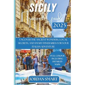 SMART, JORDAN SICILY TRAVEL GUIDE 2025: Uncover the Ancient Wonders, Local Secrets, and Smart Itineraries for Your Italian Adventure (Italia: City By City) SMART, JORDAN SICILY TRAVEL GUIDE 2025: Uncover the Ancient Wonders, Local Secrets, and Smart Itineraries for Your Italian Adventure (Italia: City By City)