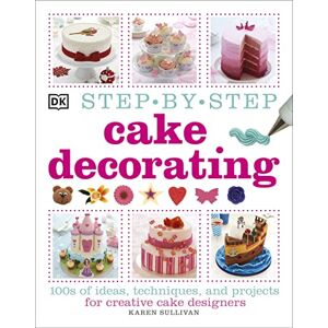 Sullivan, Karen Step-by-Step Cake Decorating: 100s of Ideas, Techniques, and Projects for Creative Cake Designers Sullivan, Karen Step-by-Step Cake Decorating: 100s of Ideas, Techniques, and Projects for Creative Cake Designers