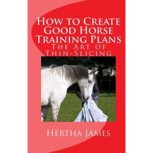 James, Hertha How to Create Good Horse Training Plans: The Art of Thin-Slicing (Life Skills for Horses) James, Hertha How to Create Good Horse Training Plans: The Art of Thin-Slicing (Life Skills for Horses)