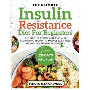 S. Maxwell, Kevin The Ultimate Insulin Resistance Diet For Beginners: The Easy No-Stress Meal Plan And Flavourful Recipes To Manage PCOS, Lose Weight And Prevent Prediabetes (Managing Insulin Resistance) S. Maxwell, Kevin The Ultimate Insulin Resistance Diet For Beginners: The Easy No-Stress Meal Plan And Flavourful Recipes To Manage PCOS, Lose Weight And Prevent Prediabetes (Managing Insulin Resistance)