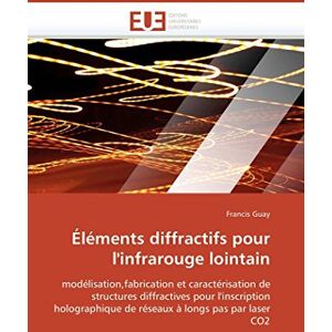Guay, Francis Éléments diffractifs pour l'infrarouge lointain: modélisation,fabrication et caractérisation de structures diffractives pour l'inscription ... à longs pas par laser CO2 (Omn.Univ.Europ.) Guay, Francis Éléments diffractifs pour l'infrarouge lointain: modélisation,fabrication et caractérisation de structures diffractives pour l'inscription ... à longs pas par laser CO2 (Omn.Univ.Europ.)