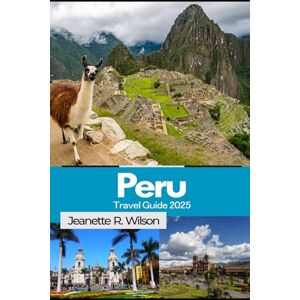 Wilson Peru Travel Guide 2025: Explore Machu Picchu, Sacred Valley, and the Amazon Rainforest with Expert Itineraries and Cultural Insights Wilson Peru Travel Guide 2025: Explore Machu Picchu, Sacred Valley, and the Amazon Rainforest with Expert Itineraries and Cultural Insights