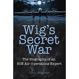 Wigginton, Gavin Wig's Secret War: The Biography of an SOE Air Operations Manager Wigginton, Gavin Wig's Secret War: The Biography of an SOE Air Operations Manager