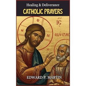 Martin, Edward P. Catholic Healing and Deliverance Prayer Book: The Ultimate Catholic Prayer Book for Healing, Protection, and Freedom (Catholic Prayers of Living Fire) Martin, Edward P. Catholic Healing and Deliverance Prayer Book: The Ultimate Catholic Prayer Book for Healing, Protection, and Freedom (Catholic Prayers of Living Fire)