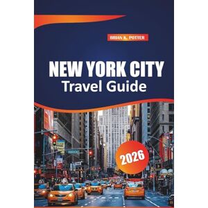 POTTER, BRIAN K. New York City Travel Guide 2026: Top Attractions, Hidden Gems, Walking Tours, and Practical Tips for Exploring the Most Populous City in the United States POTTER, BRIAN K. New York City Travel Guide 2026: Top Attractions, Hidden Gems, Walking Tours, and Practical Tips for Exploring the Most Populous City in the United States
