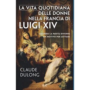 Dulong, Claude La vita quotidiana delle donne nella Francia di Luigi XIV Dulong, Claude La vita quotidiana delle donne nella Francia di Luigi XIV