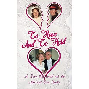 Deakin, Mike To Have And To Hold: A Love that Could Not Die Deakin, Mike To Have And To Hold: A Love that Could Not Die