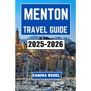 Weigel, Ramona MENTON TRAVEL GUIDE 2025–2026: Explore Coastal Charms, Culinary Traditions, and Timeless Riviera Culture in France’s Sunniest Seaside Town Weigel, Ramona MENTON TRAVEL GUIDE 2025–2026: Explore Coastal Charms, Culinary Traditions, and Timeless Riviera Culture in France’s Sunniest Seaside Town