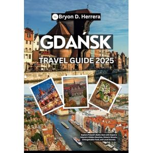 Herrera, Bryon D. Gdańsk Travel Guide 2025: Explore Poland’s Baltic Gem with Sopot & Gdynia's Hidden Beaches, Historic Streets, Unforgettable Food, and Local Secrets. Herrera, Bryon D. Gdańsk Travel Guide 2025: Explore Poland’s Baltic Gem with Sopot & Gdynia's Hidden Beaches, Historic Streets, Unforgettable Food, and Local Secrets.