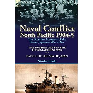 Klado, Nicolas Naval Conflict-North Pacific 1904-5: Two Russian Accounts of the Russo-Japanese War at Sea-The Russian Navy in the Russo-Japanese War & Battle of the Klado, Nicolas Naval Conflict-North Pacific 1904-5: Two Russian Accounts of the Russo-Japanese War at Sea-The Russian Navy in the Russo-Japanese War & Battle of the