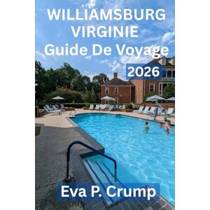 Crump, Eva P. GUIDE DE VOYAGE DE WILLIAMSBURG, VIRGINIE 2026: Là où l'Amérique a commencé : un voyage à travers le temps, la culture et un charme intemporel Crump, Eva P. GUIDE DE VOYAGE DE WILLIAMSBURG, VIRGINIE 2026: Là où l'Amérique a commencé : un voyage à travers le temps, la culture et un charme intemporel
