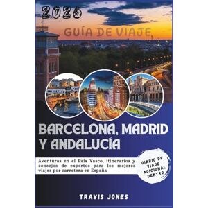 Jones, Travis BARCELONA, MADRID Y ANDALUCÍA GUÍA DE VIAJE 2026: Aventuras en el País Vasco, itinerarios y consejos de expertos para los mejores viajes por carretera en España Jones, Travis BARCELONA, MADRID Y ANDALUCÍA GUÍA DE VIAJE 2026: Aventuras en el País Vasco, itinerarios y consejos de expertos para los mejores viajes por carretera en España