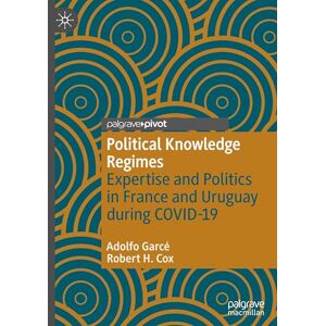 Garcé, Adolfo Political Knowledge Regimes: Expertise and Politics in France and Uruguay during COVID-19 (Studies in the Political Economy of Public Policy) Garcé, Adolfo Political Knowledge Regimes: Expertise and Politics in France and Uruguay during COVID-19 (Studies in the Political Economy of Public Policy)