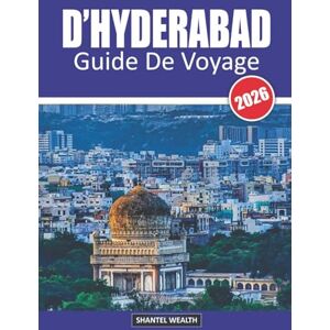 Wealth, Shantel GUIDE DE VOYAGE D'HYDERABAD 2026: Hyderabad Découverte : Un voyage à travers l'histoire, la culture et les saveurs Wealth, Shantel GUIDE DE VOYAGE D'HYDERABAD 2026: Hyderabad Découverte : Un voyage à travers l'histoire, la culture et les saveurs