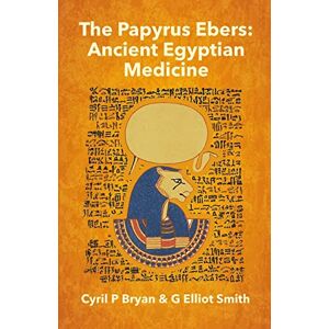 Bryan, Cyril P The Papyrus Ebers: Ancient Egyptian Medicine by Cyril P Bryan and G Elliot Smith Bryan, Cyril P The Papyrus Ebers: Ancient Egyptian Medicine by Cyril P Bryan and G Elliot Smith