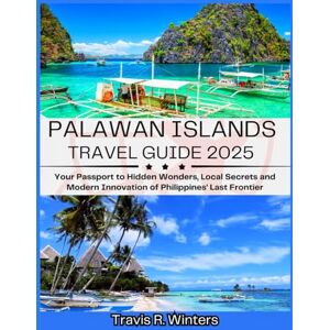 Winters, Travis R. PALAWAN ISLANDS TRAVEL GUIDE 2025: Your Passport to Hidden Wonders, Local Secrets and Modern Innovation of Philippines' Last Frontier (Exploring the World in 2025 with Travis R. Winters) Winters, Travis R. PALAWAN ISLANDS TRAVEL GUIDE 2025: Your Passport to Hidden Wonders, Local Secrets and Modern Innovation of Philippines' Last Frontier (Exploring the World in 2025 with Travis R. Winters)