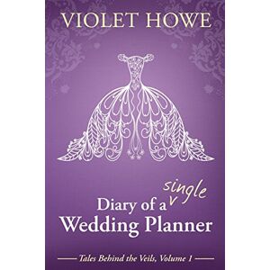 Howe, Violet Diary of a Single Wedding Planner: Volume 1 (Tales Behind The Veils) Howe, Violet Diary of a Single Wedding Planner: Volume 1 (Tales Behind The Veils)