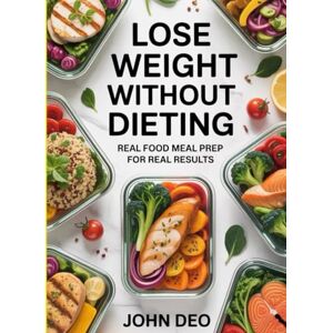 Deo, John Lose Weight Without Dieting: Real food meal prep for real results Deo, John Lose Weight Without Dieting: Real food meal prep for real results