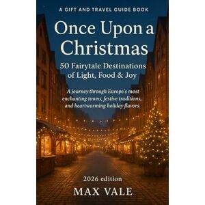Vale, Max Once Upon a Christmas: 50 Fairytale Destinations of Light, Food & Joy: A journey through Europe’s most enchanting towns, festive traditions, and heartwarming holiday flavors. Vale, Max Once Upon a Christmas: 50 Fairytale Destinations of Light, Food & Joy: A journey through Europe’s most enchanting towns, festive traditions, and heartwarming holiday flavors.