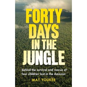 Youkee, Mat Forty Days in the Jungle: Behind the Extraordinary Survival and Rescue of Four Children Lost in the Amazon Youkee, Mat Forty Days in the Jungle: Behind the Extraordinary Survival and Rescue of Four Children Lost in the Amazon