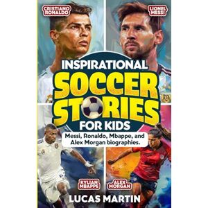 Martin, Lucas Inspirational Soccer Stories for Kids: Lionel Messi, Cristiano Ronaldo, Kylian Mbappe, and Alex Morgan biographies: Amazing Life Lessons to Foster ... and Resilience (Soccer Books For Kids) Martin, Lucas Inspirational Soccer Stories for Kids: Lionel Messi, Cristiano Ronaldo, Kylian Mbappe, and Alex Morgan biographies: Amazing Life Lessons to Foster ... and Resilience (Soccer Books For Kids)