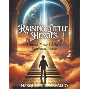 de Carvalho, Marques Raising Little Heroes: Ancient Wisdom Meets Mindful Parenting to Awaken the Hero Within Your Child de Carvalho, Marques Raising Little Heroes: Ancient Wisdom Meets Mindful Parenting to Awaken the Hero Within Your Child