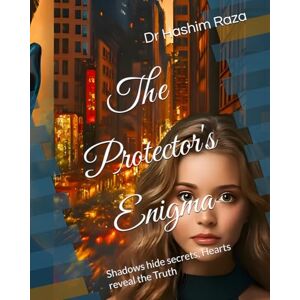 Raza, Dr Hashim The Protector's Enigma: Shadows hide secrets, Hearts reveal the Truth Raza, Dr Hashim The Protector's Enigma: Shadows hide secrets, Hearts reveal the Truth