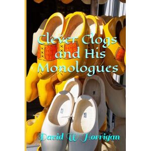 Horrigan, Mr David W Clever Clogs and His Monologues Horrigan, Mr David W Clever Clogs and His Monologues
