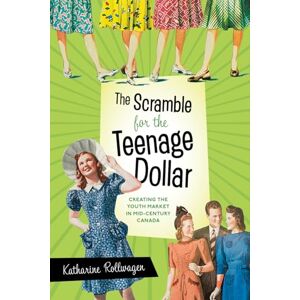 Rollwagen, Katharine The Scramble for the Teenage Dollar: Creating the Youth Market in Mid-Century Canada Rollwagen, Katharine The Scramble for the Teenage Dollar: Creating the Youth Market in Mid-Century Canada
