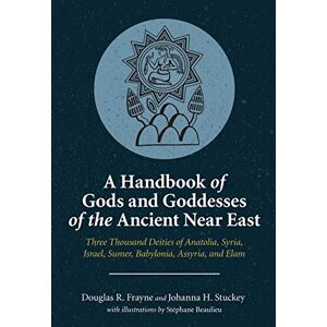 Frayne, Douglas R. A Handbook of Gods and Goddesses of the Ancient Near East: Three Thousand Deities of Anatolia, Syria, Israel, Sumer, Babylonia, Assyria, and Elam Frayne, Douglas R. A Handbook of Gods and Goddesses of the Ancient Near East: Three Thousand Deities of Anatolia, Syria, Israel, Sumer, Babylonia, Assyria, and Elam