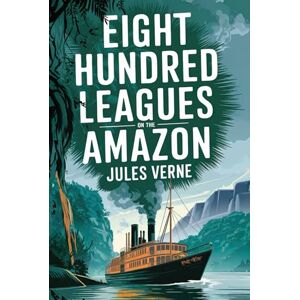 Verne, Jules Eight Hundred Leagues on the Amazon (“La Jangada”): A New Translation in Modern Accessible English Verne, Jules Eight Hundred Leagues on the Amazon (“La Jangada”): A New Translation in Modern Accessible English