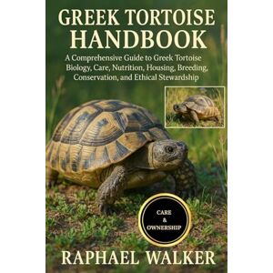 WALKER, RAPHAEL GREEK TORTOISE HANDBOOK: A Comprehensive Guide to Greek Tortoise Biology, Care, Nutrition, Housing, Breeding, Conservation, and Ethical Stewardship WALKER, RAPHAEL GREEK TORTOISE HANDBOOK: A Comprehensive Guide to Greek Tortoise Biology, Care, Nutrition, Housing, Breeding, Conservation, and Ethical Stewardship