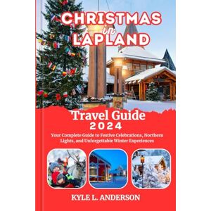 Anderson, Kyle L. Christmas in Lapland Travel Guide 2024: Your Complete Guide to Festive Celebrations, Northern Lights, and Unforgettable Winter Experiences Anderson, Kyle L. Christmas in Lapland Travel Guide 2024: Your Complete Guide to Festive Celebrations, Northern Lights, and Unforgettable Winter Experiences