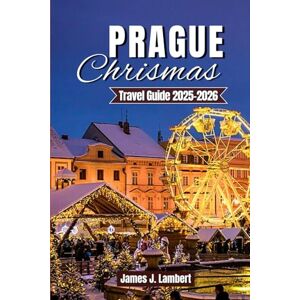 Lambert, James J. PRAGUE CHRISTMAS TRAVEL GUIDE 2025 2026: Insider Tips, Hidden Gems, Festive Markets, Culinary Delights, Scenic Walks, Seasonal Experiences & ... Couples, Solo Travelers, and Luxury Seekers Lambert, James J. PRAGUE CHRISTMAS TRAVEL GUIDE 2025 2026: Insider Tips, Hidden Gems, Festive Markets, Culinary Delights, Scenic Walks, Seasonal Experiences & ... Couples, Solo Travelers, and Luxury Seekers
