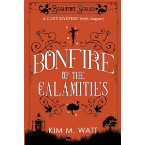 Watt, Kim M Bonfire of the Calamities a Cozy Mystery (with Dragons): Tea, cake, and rogue wildlife in the Yorkshire Dales (A Beaufort Scales Mystery, Book 8) Watt, Kim M Bonfire of the Calamities a Cozy Mystery (with Dragons): Tea, cake, and rogue wildlife in the Yorkshire Dales (A Beaufort Scales Mystery, Book 8)