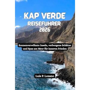 Lozano, Luis P. KAP VERDE Reiseführer 2026: Sonnenverwöhnte Inseln, verborgene Schätze und Spas am Meer für inneren Frieden Lozano, Luis P. KAP VERDE Reiseführer 2026: Sonnenverwöhnte Inseln, verborgene Schätze und Spas am Meer für inneren Frieden