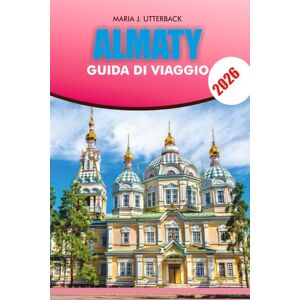 UTTERBACK, MARIA J. ALMATY Guida di viaggio 2026: Guida turistica di Almaty 2026: le migliori attrazioni, attività avventurose, hotel, ristoranti, gite di un giorno, ... una vacanza indimenticabile e senza stress UTTERBACK, MARIA J. ALMATY Guida di viaggio 2026: Guida turistica di Almaty 2026: le migliori attrazioni, attività avventurose, hotel, ristoranti, gite di un giorno, ... una vacanza indimenticabile e senza stress