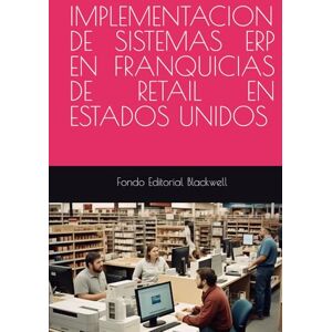 Blackwell, Fondo Editorial IMPLEMENTACION DE SISTEMAS ERP EN FRANQUICIAS DE RETAIL EN ESTADOS UNIDOS Blackwell, Fondo Editorial IMPLEMENTACION DE SISTEMAS ERP EN FRANQUICIAS DE RETAIL EN ESTADOS UNIDOS