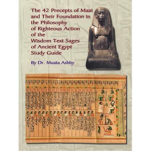 Ashby, Muata The 42 Precepts of Maat and Their Foundation in the Philosophy of Righteous Action Ashby, Muata The 42 Precepts of Maat and Their Foundation in the Philosophy of Righteous Action