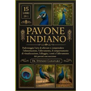 Canavaro, Dr. Stefano PAVONE INDIANO: Padroneggia l'arte di allevare e comprendere l'alimentazione, l'allevamento, il comportamento di visualizzazione, l'alloggio, i costi e l'allevamento dei pavoni con successo Canavaro, Dr. Stefano PAVONE INDIANO: Padroneggia l'arte di allevare e comprendere l'alimentazione, l'allevamento, il comportamento di visualizzazione, l'alloggio, i costi e l'allevamento dei pavoni con successo
