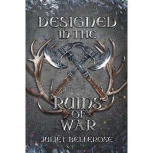 Bellerose, Juliet Designed in the Ruins of War: Book 2 in Crafted from the Ashes of Roses Bellerose, Juliet Designed in the Ruins of War: Book 2 in Crafted from the Ashes of Roses