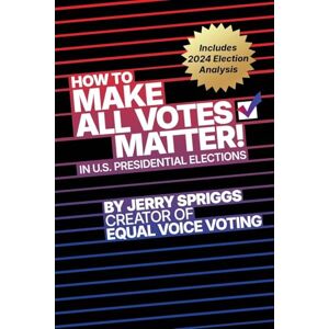 Spriggs, Jerry L How to Make All Votes Matter!: In U.S. Presidential Elections Spriggs, Jerry L How to Make All Votes Matter!: In U.S. Presidential Elections