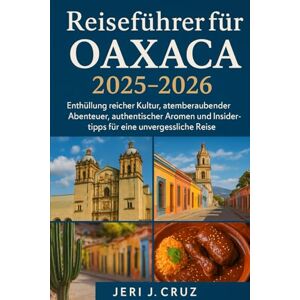 cruz, jeri j Reiseführer für Oaxaca 2025-2026: Enthüllung reicher Kultur, atemberaubender Abenteuer, authentischer Aromen und Insidertipps für eine unvergessliche Reise cruz, jeri j Reiseführer für Oaxaca 2025-2026: Enthüllung reicher Kultur, atemberaubender Abenteuer, authentischer Aromen und Insidertipps für eine unvergessliche Reise